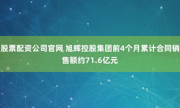 股票配资公司官网 旭辉控股集团前4个月累计合同销售额约71.6亿元