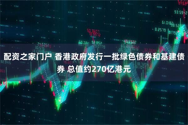 配资之家门户 香港政府发行一批绿色债券和基建债券 总值约270亿港元