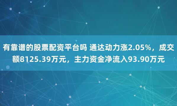 有靠谱的股票配资平台吗 通达动力涨2.05%，成交额8125.39万元，主力资金净流入93.90万元