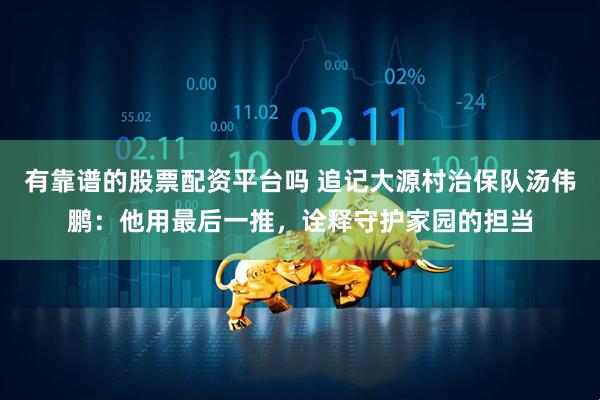 有靠谱的股票配资平台吗 追记大源村治保队汤伟鹏：他用最后一推，诠释守护家园的担当