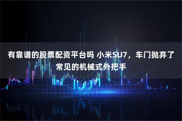 有靠谱的股票配资平台吗 小米SU7，车门抛弃了常见的机械式外把手